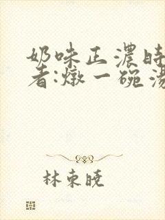 奶味正浓时 作者:炖一碗汤