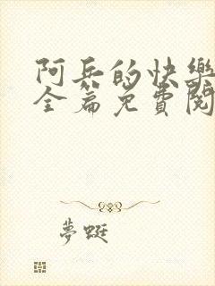 阿兵的快乐生活全篇免费阅读