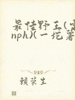 最佳野王(电竞nph)(一坨薯饼)_