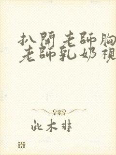 扒开老师胸罩喝老师乳奶视频