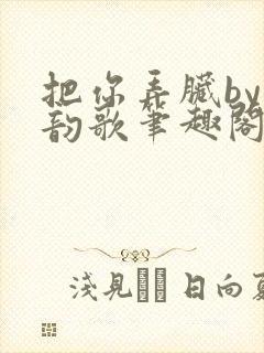 把你弄脏by冬韵歌笔趣阁