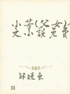 小芳(父女)全文小说免费阅读