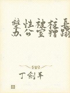 双性被校长抱进办公室糟蹋