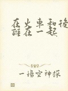 在火车和后妈妈谁在一起