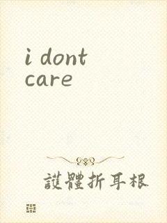 i dont care