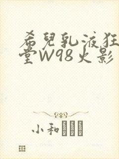 希儿乳液狂飙天堂W98火影