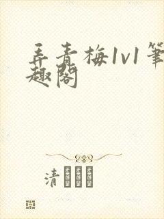 弄青梅1v1笔趣阁