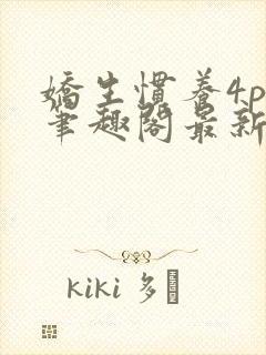 娇生惯养4ph笔趣阁最新章节