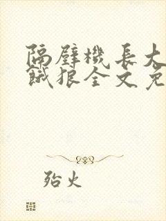 隔壁机长大叔是饿狼全文免费阅读