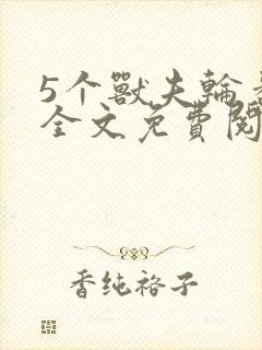 5个兽夫轮番宠全文免费阅读笔趣阁