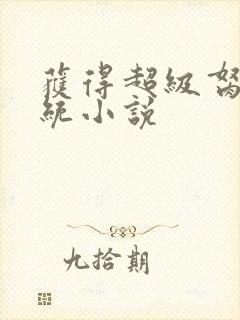 获得超级胬肉系统小说