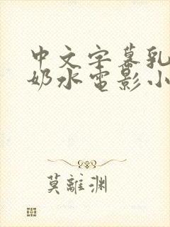 中文字幕乳授乳奶水电影小说