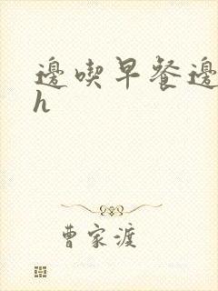 边吃早餐边肉她h