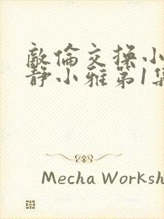 敌伦交换小敏小静小雅第1集