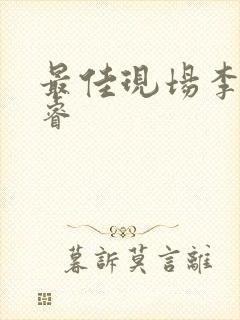 最佳现场李晟张睿