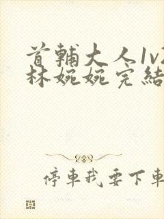 首辅大人1v2林婉婉完结了吗