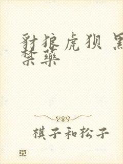 豺狼虎狈 黑色禁药