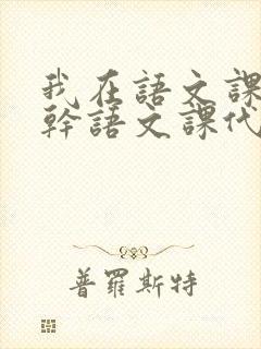 我在语文课上强干语文课代表