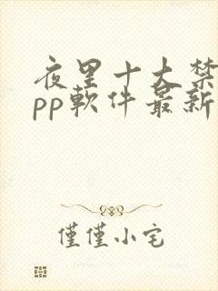 夜里十大禁用app软件最新章节