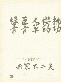 绿巨人樱桃荔枝青青草的功效