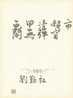 龟甲清超市笔趣阁无弹窗