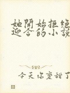 她开始拒绝慢迎迎合的小说