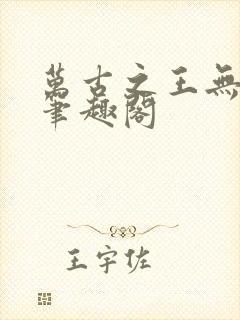 万古之王无弹窗笔趣阁