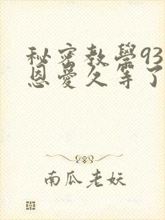 秘密教学93话恩爱久等了