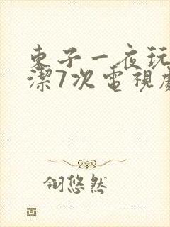 东子一夜玩弄白洁7次电视剧