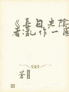 《长日光阴》作者:乱作一团