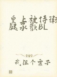 皇上被侍卫抵开腿承欢BL