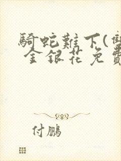 骑蛇难下(双) 金银花免费阅读