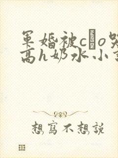 军婚被cαo哭高h奶水小说