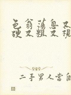 色翁荡息又大又硬又粗又视频图片