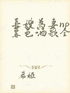 长嫂为妻npn暮色酒歌全文免费阅读笔趣阁