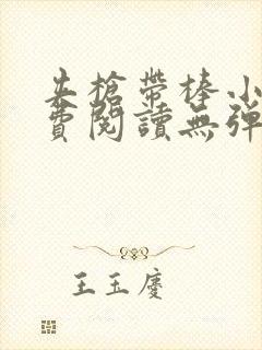 夹枪带棒小说免费阅读无弹窗笔趣