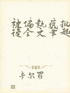 被偏执疯批囚禁后全文笔趣阁