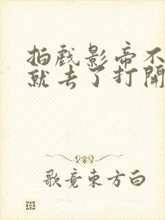 拍戏影帝不小心就去了打开暗扣