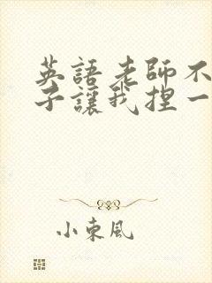 英语老师不戴罩子让我捏一节课的