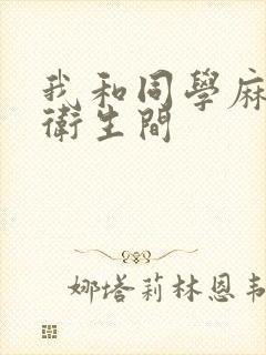 我和同学麻麻在卫生间