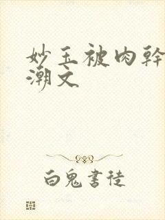 妙玉被肉干高H潮文