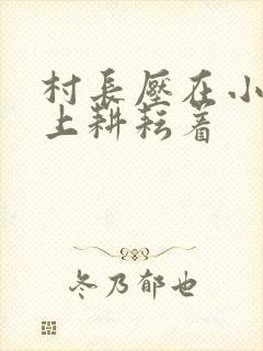 村长压在小萍身上耕耘着