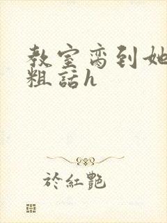 教室脔到她哭h粗话h