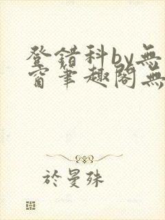 登错科by无弹窗笔趣阁无弹窗