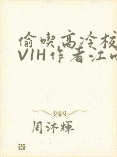 偷吃高冷校草1V1H作者江雨