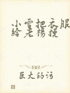 小雪把衣服解开给老杨摸