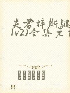 夫君摔断腿后(1v2)全集免费阅读