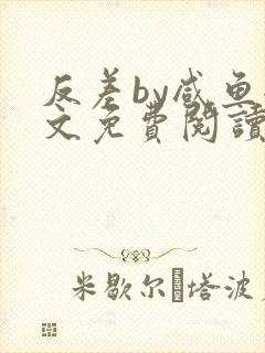 反差by咸鱼全文免费阅读笔趣阁