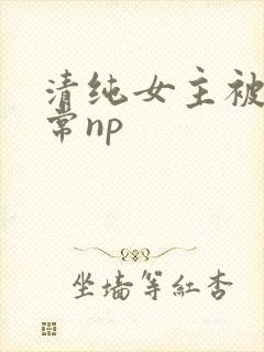 清纯女主被脔日常np