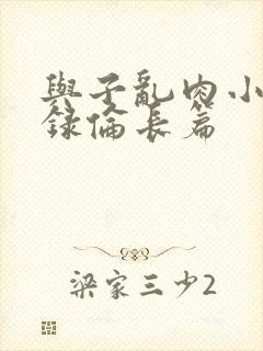 与子乱肉小说目录伦长篇